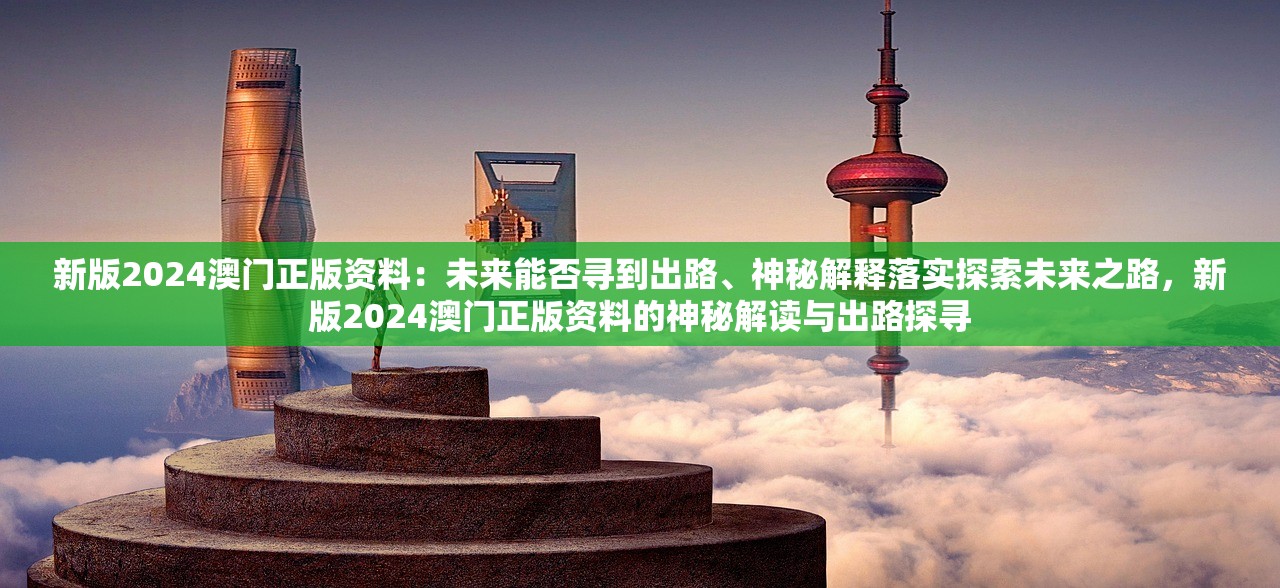 新版2024澳门正版资料：未来能否寻到出路、神秘解释落实探索未来之路，新版2024澳门正版资料的神秘解读与出路探寻