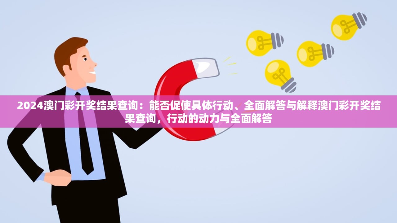 2024澳门彩开奖结果查询：能否促使具体行动、全面解答与解释澳门彩开奖结果查询，行动的动力与全面解答