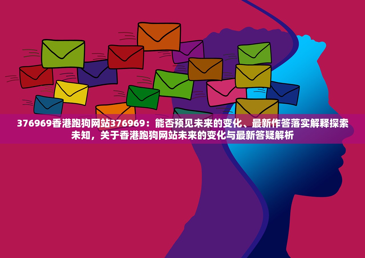 376969香港跑狗网站376969：能否预见未来的变化、最新作答落实解释探索未知，关于香港跑狗网站未来的变化与最新答疑解析