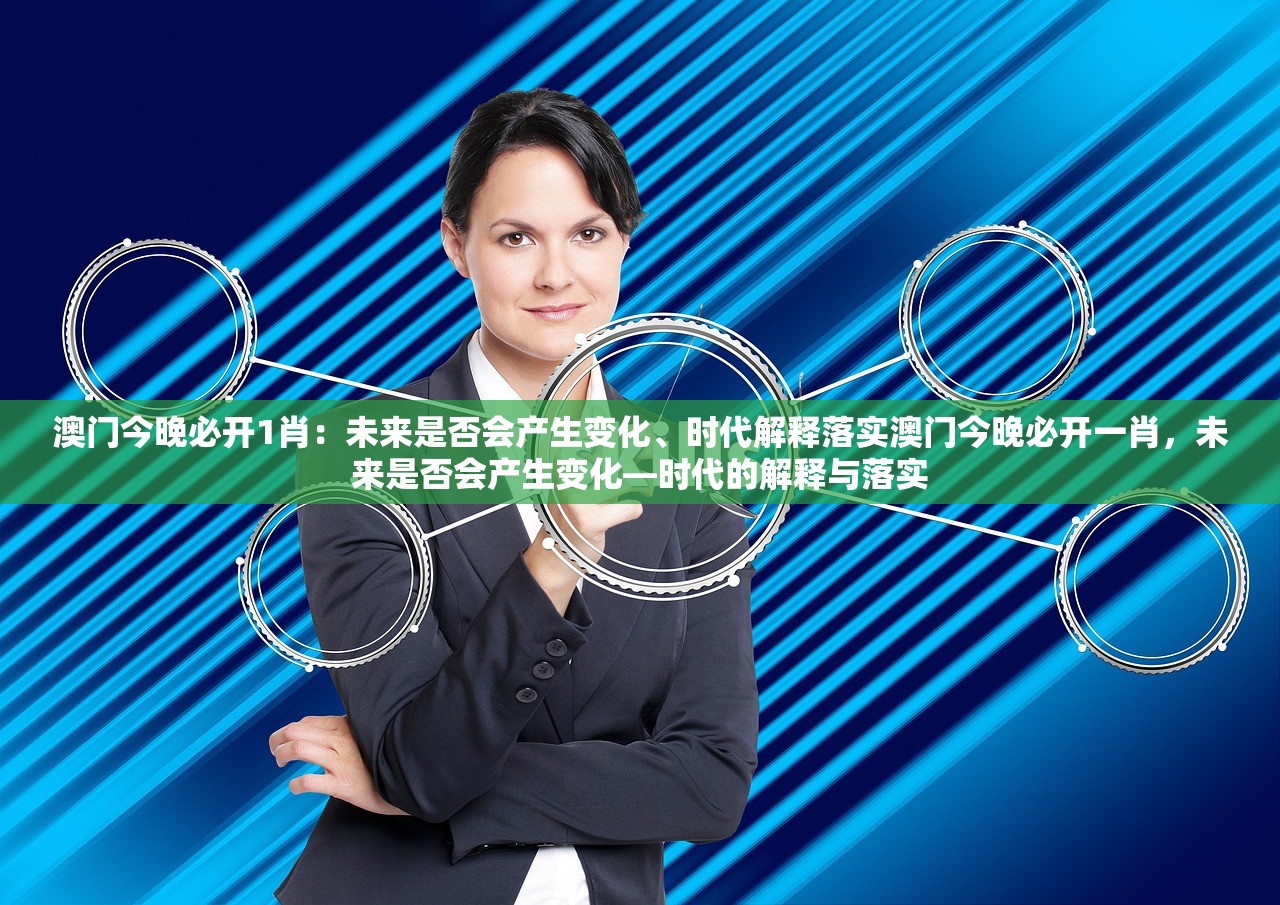 澳门今晚必开1肖：未来是否会产生变化、时代解释落实澳门今晚必开一肖，未来是否会产生变化—时代的解释与落实