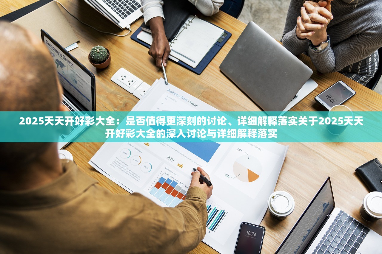 2025天天开好彩大全：是否值得更深刻的讨论、详细解释落实关于2025天天开好彩大全的深入讨论与详细解释落实