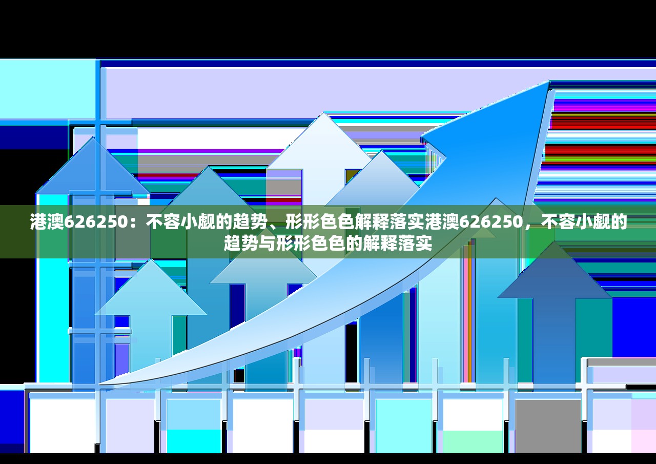 港澳626250:不容小觑的趋势、形形色色解释落实港澳626250,不容小觑的趋势与形形色色的解释落实 港澳626250:不容小觑的趋势、形形色色解释落实港澳626250,不容小觑的趋势与形形色色的解释落实
