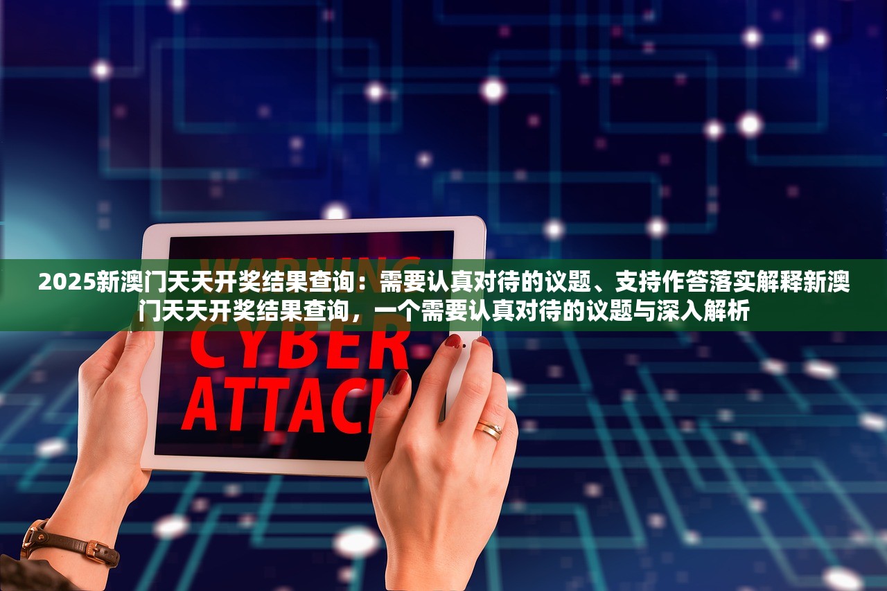 2025新澳门天天开奖结果查询:需要认真对待的议题、支持作答落实解释新澳门天天开奖结果查询,一个需要认真对待的议题与深入解析 2025新澳门天天开奖结果查询:需要认真对待的议题、支持作答落实解释新澳门天天开奖结果查询,一个需要认真对待的议题与深入解析