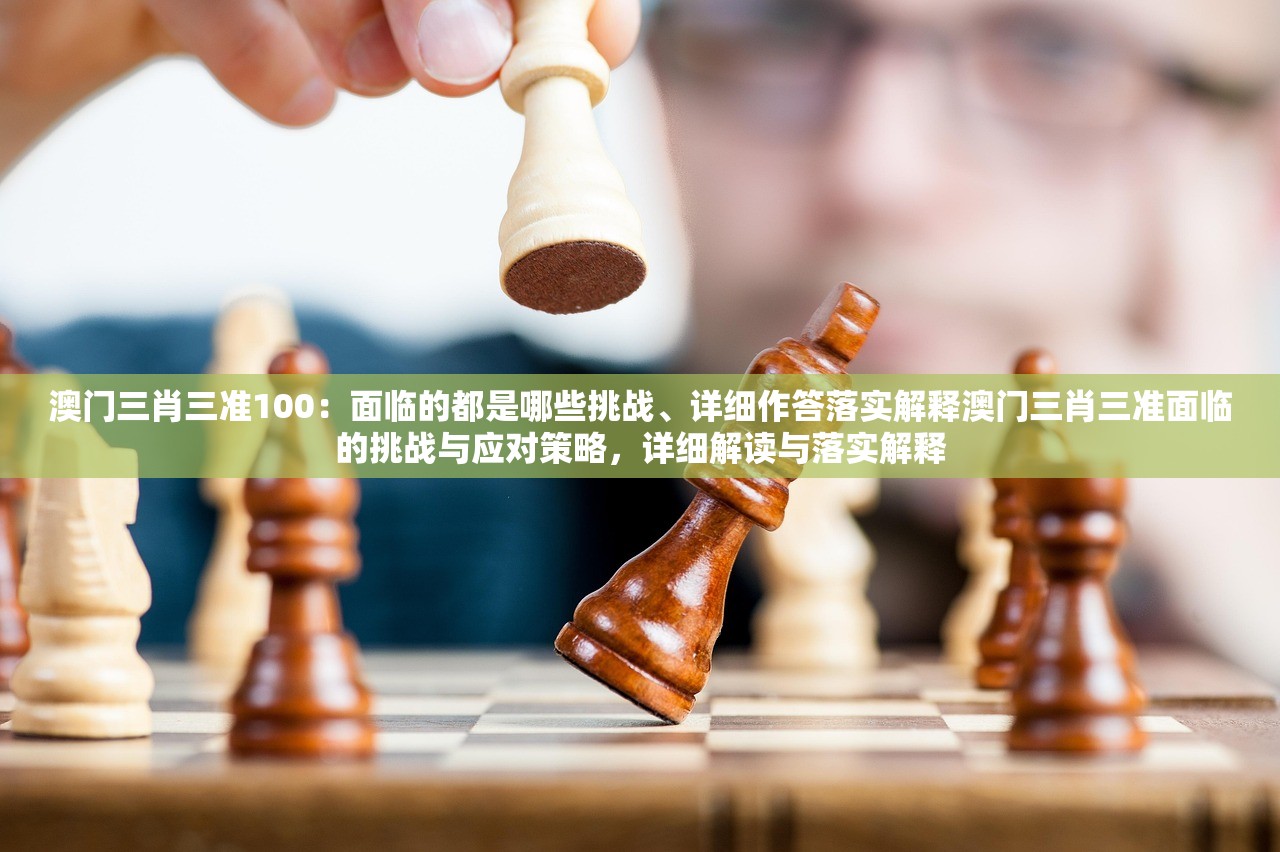 澳门三肖三准100：面临的都是哪些挑战、详细作答落实解释澳门三肖三准面临的挑战与应对策略，详细解读与落实解释