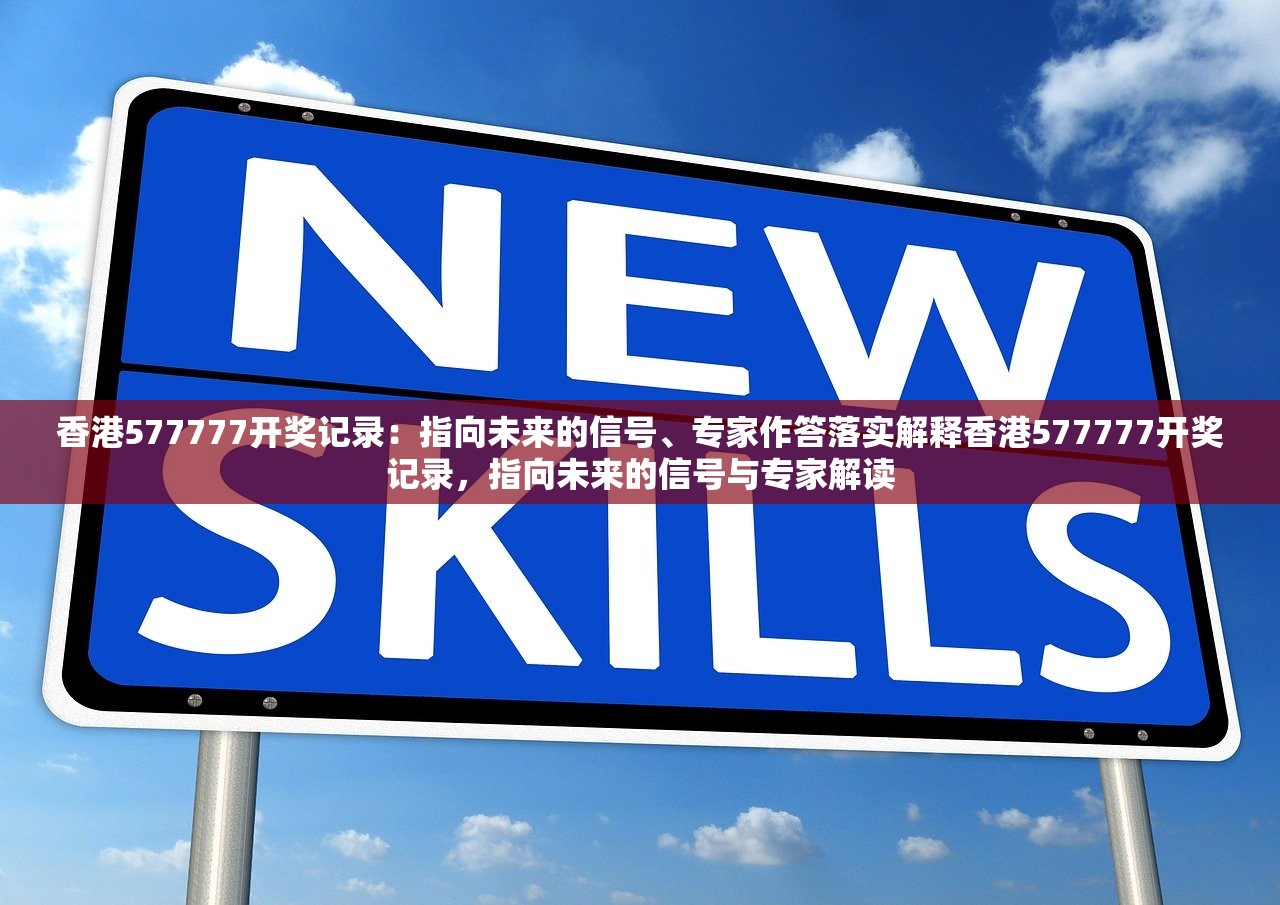 香港577777开奖记录：指向未来的信号、专家作答落实解释香港577777开奖记录，指向未来的信号与专家解读