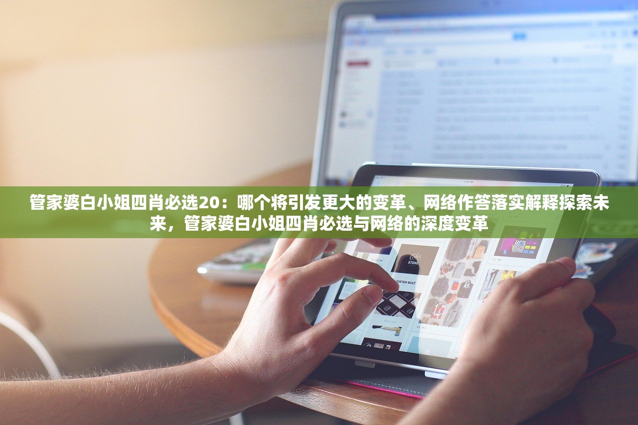 管家婆白小姐四肖必选20：哪个将引发更大的变革、网络作答落实解释探索未来，管家婆白小姐四肖必选与网络的深度变革