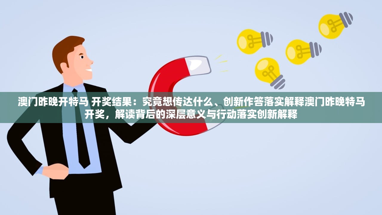 澳门昨晚开特马 开奖结果：究竟想传达什么、创新作答落实解释澳门昨晚特马开奖，解读背后的深层意义与行动落实创新解释