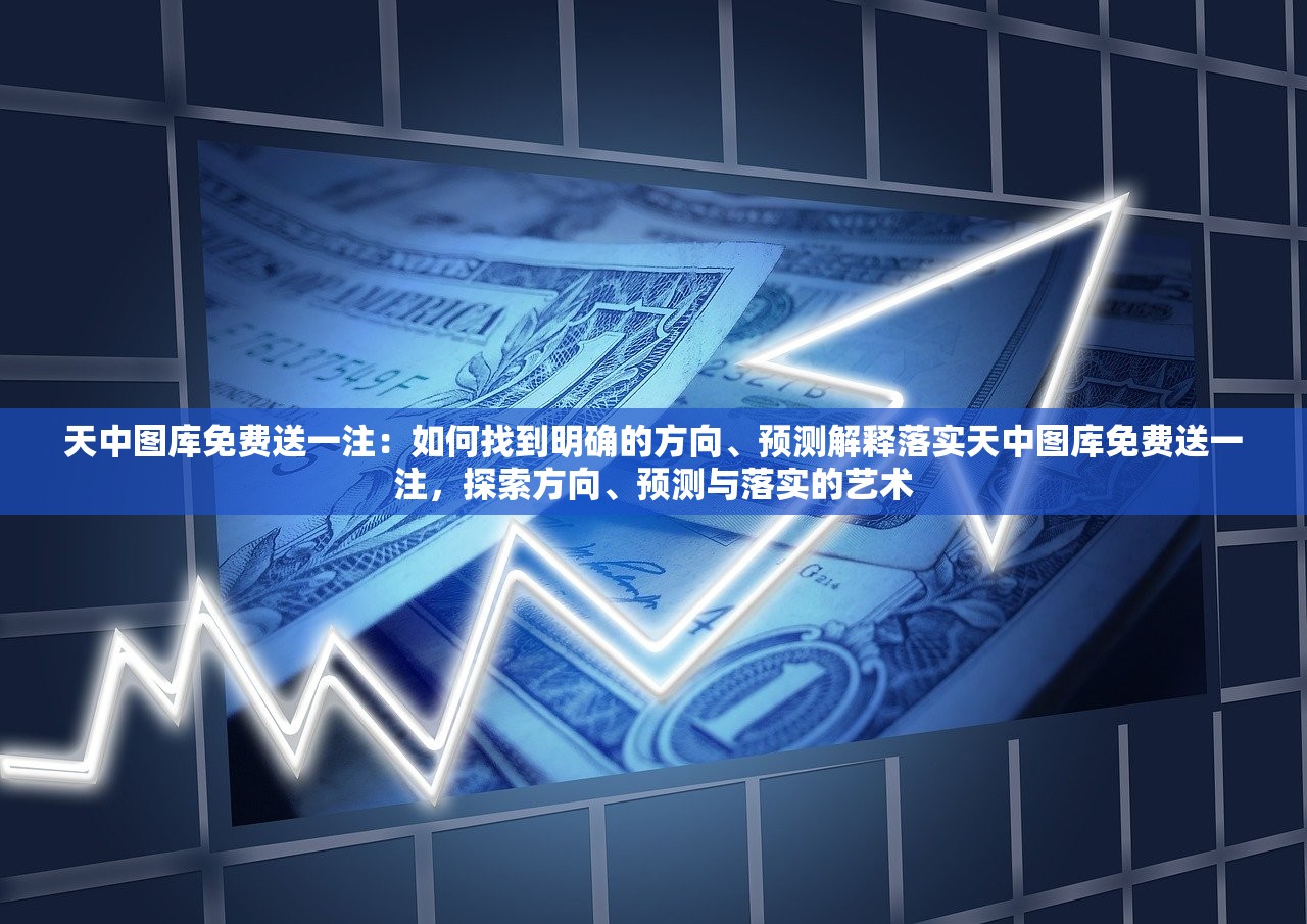 天中图库免费送一注:如何找到明确的方向、预测解释落实天中图库免费送一注,探索方向、预测与落实的艺术 天中图库免费送一注:如何找到明确的方向、预测解释落实天中图库免费送一注,探索方向、预测与落实的艺术