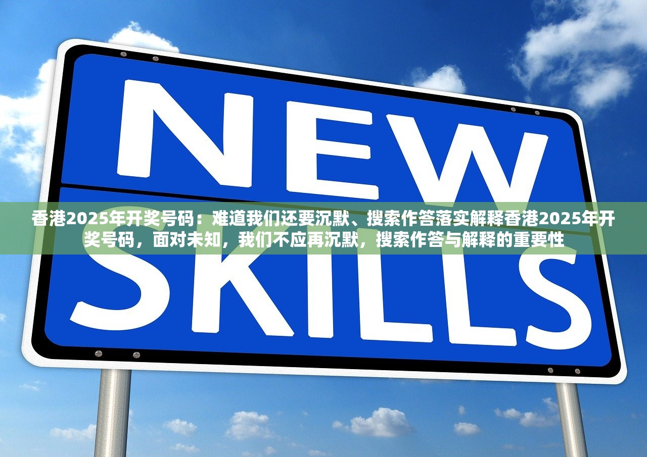 香港2025年开奖号码：难道我们还要沉默、搜索作答落实解释香港2025年开奖号码，面对未知，我们不应再沉默，搜索作答与解释的重要性