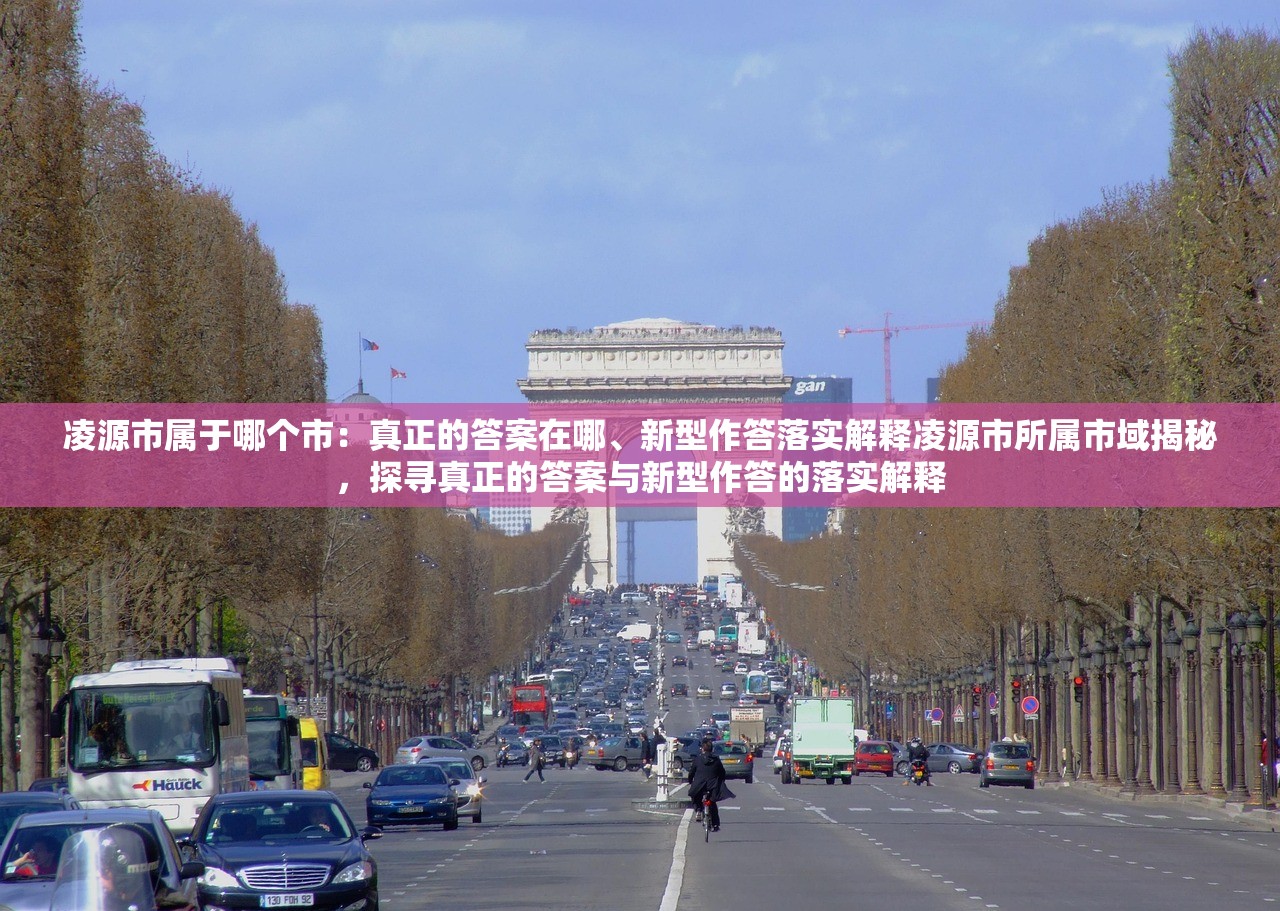 凌源市属于哪个市：真正的答案在哪、新型作答落实解释凌源市所属市域揭秘，探寻真正的答案与新型作答的落实解释