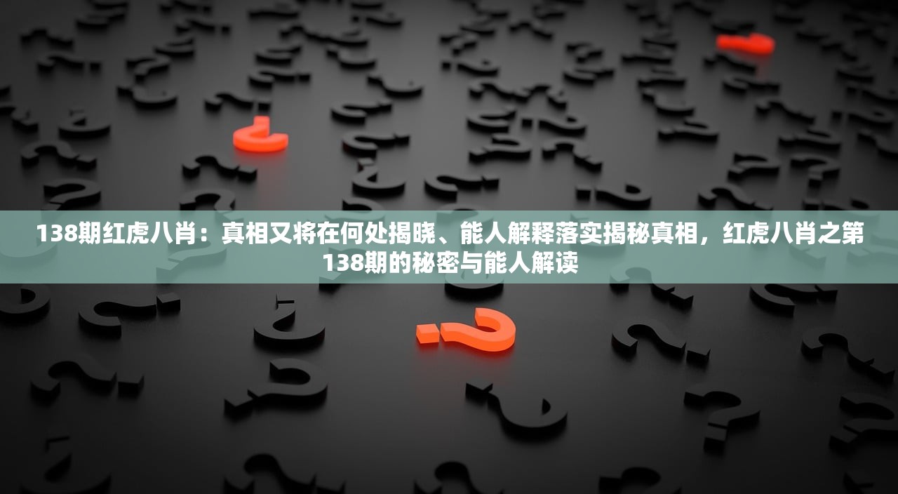 138期红虎八肖：真相又将在何处揭晓、能人解释落实揭秘真相，红虎八肖之第138期的秘密与能人解读