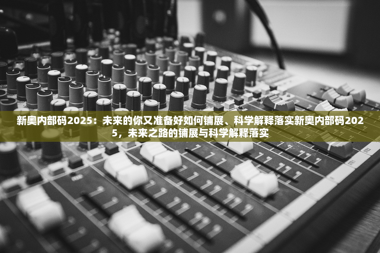 新奥内部码2025:未来的你又准备好如何铺展、科学解释落实新奥内部码2025,未来之路的铺展与科学解释落实 新奥内部码2025:未来的你又准备好如何铺展、科学解释落实新奥内部码2025,未来之路的铺展与科学解释落实