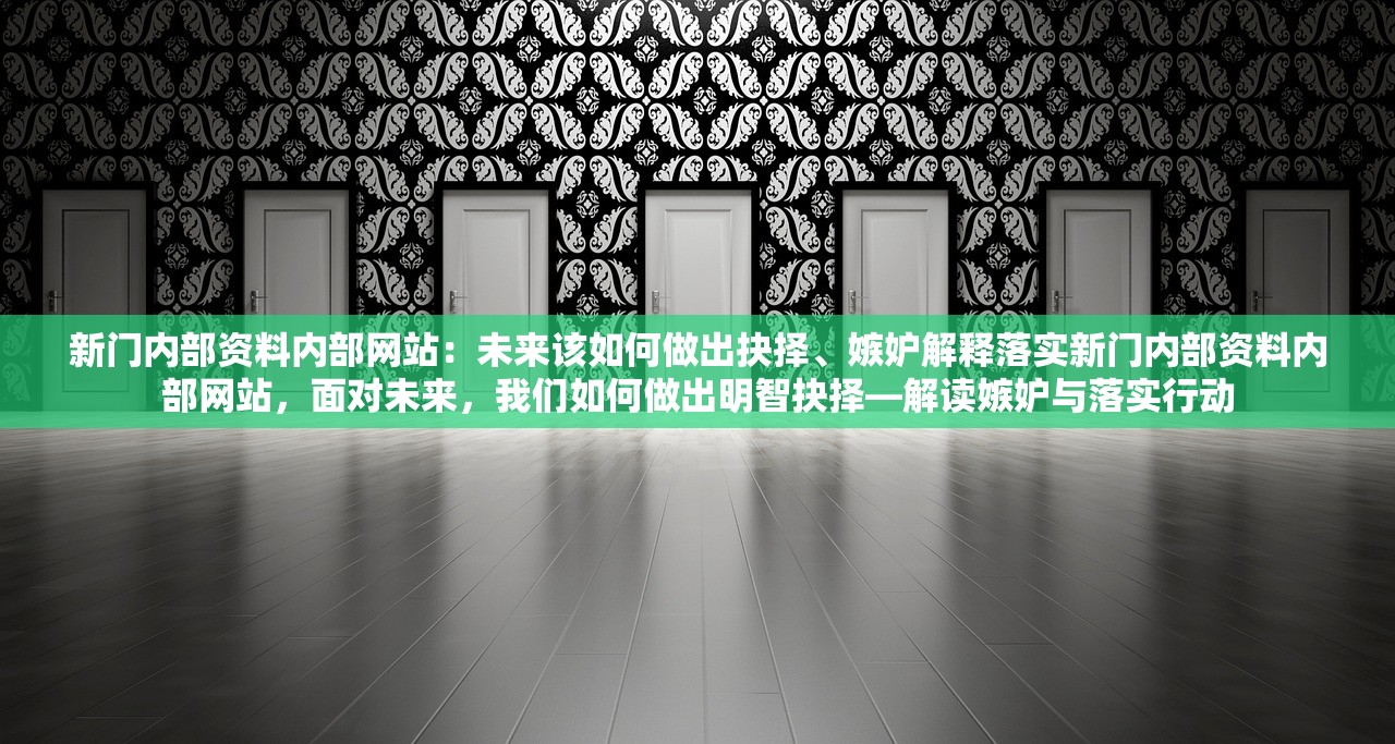 新门内部资料内部网站：未来该如何做出抉择、嫉妒解释落实新门内部资料内部网站，面对未来，我们如何做出明智抉择—解读嫉妒与落实行动