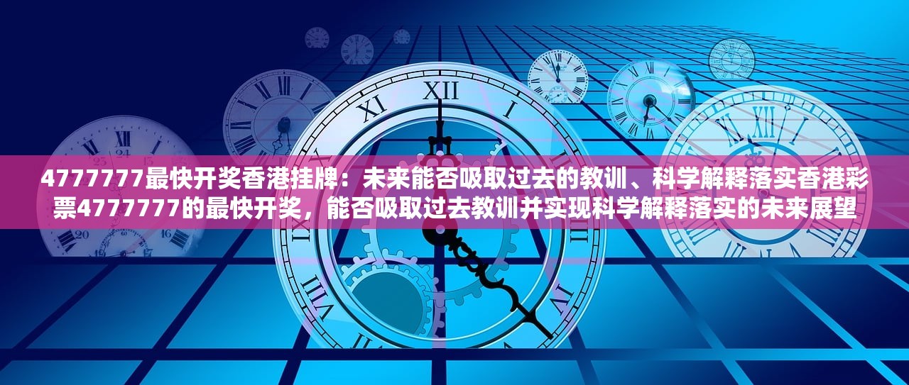4777777最快开奖香港挂牌：未来能否吸取过去的教训、科学解释落实香港彩票4777777的最快开奖，能否吸取过去教训并实现科学解释落实的未来展望