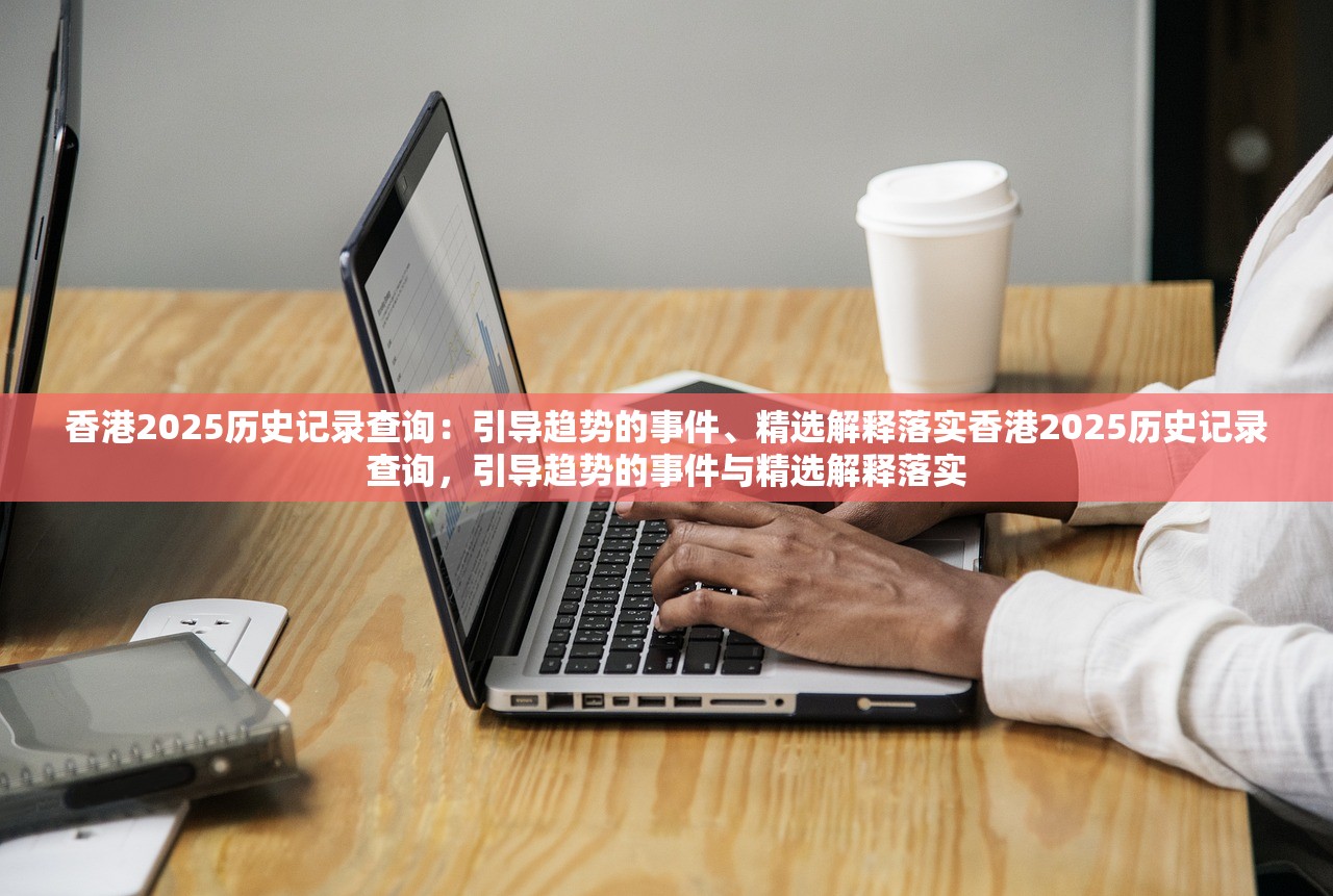 香港2025历史记录查询:引导趋势的事件、精选解释落实香港2025历史记录查询,引导趋势的事件与精选解释落实 香港2025历史记录查询:引导趋势的事件、精选解释落实香港2025历史记录查询,引导趋势的事件与精选解释落实