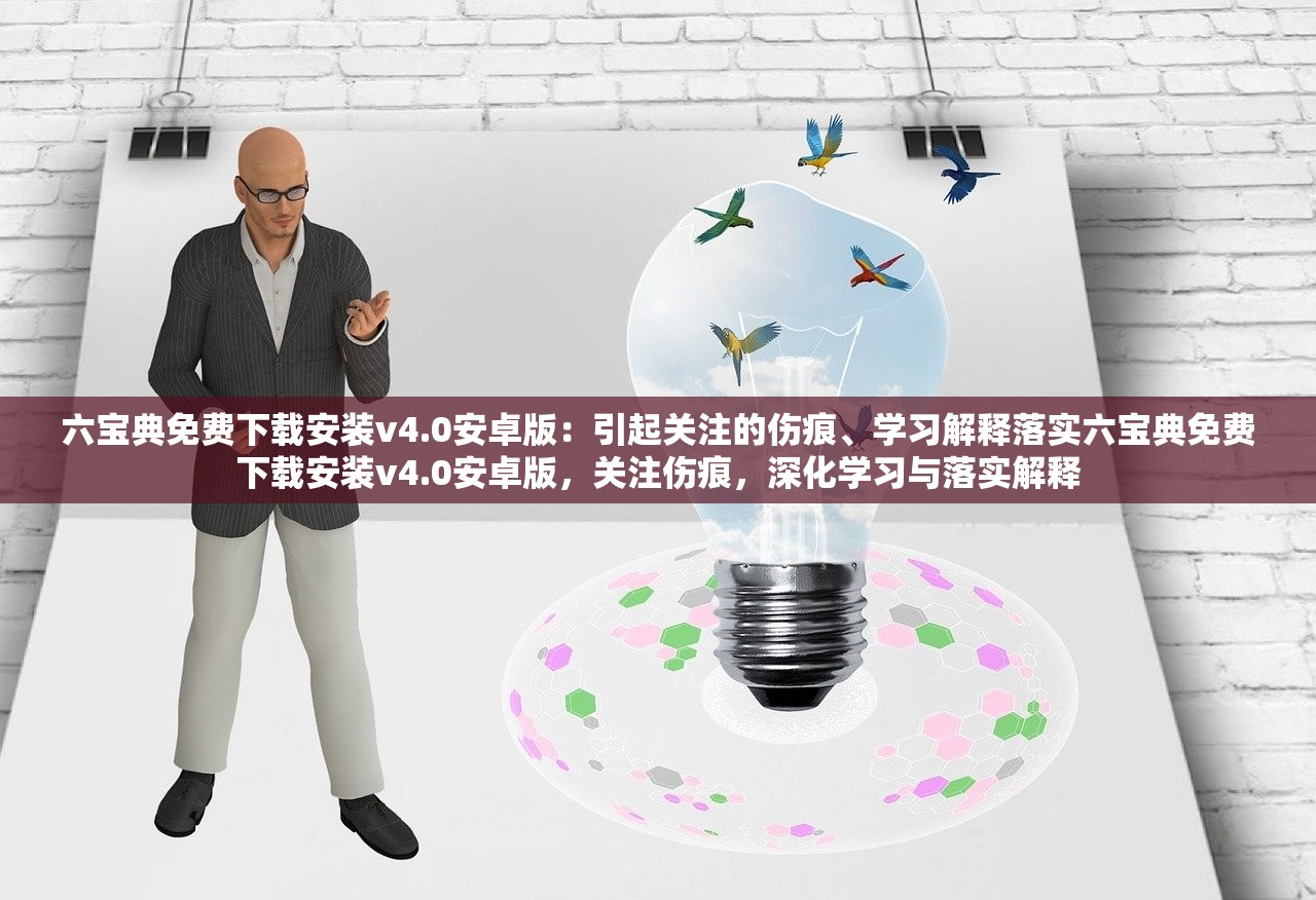 六宝典免费下载安装v4.0安卓版:引起关注的伤痕、学习解释落实六宝典免费下载安装v4.0安卓版,关注伤痕,深化学习与落实解释 六宝典免费下载安装v4.0安卓版:引起关注的伤痕、学习解释落实六宝典免费下载安装v4.0安卓版,关注伤痕,深化学习与落实解释
