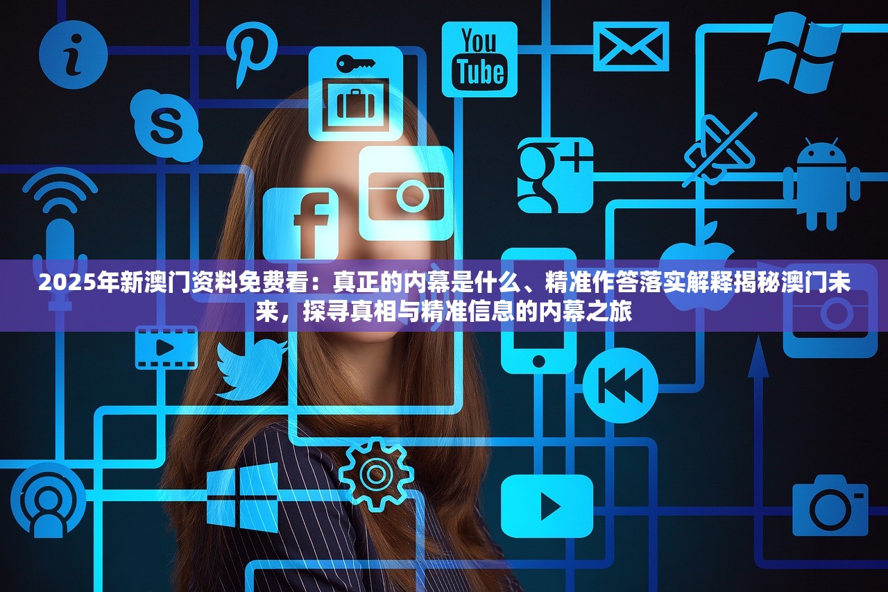 2025年新澳门资料免费看：真正的内幕是什么、精准作答落实解释揭秘澳门未来，探寻真相与精准信息的内幕之旅