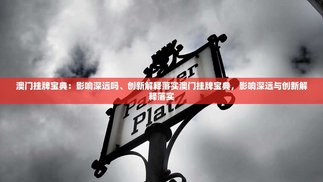 澳门挂牌宝典：影响深远吗、创新解释落实澳门挂牌宝典，影响深远与创新解释落实