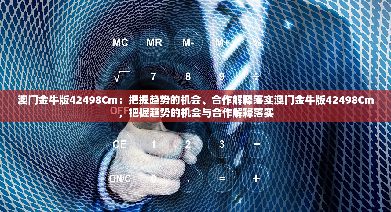 澳门金牛版42498Cm:把握趋势的机会、合作解释落实澳门金牛版42498Cm,把握趋势的机会与合作解释落实 澳门金牛版42498Cm:把握趋势的机会、合作解释落实澳门金牛版42498Cm,把握趋势的机会与合作解释落实