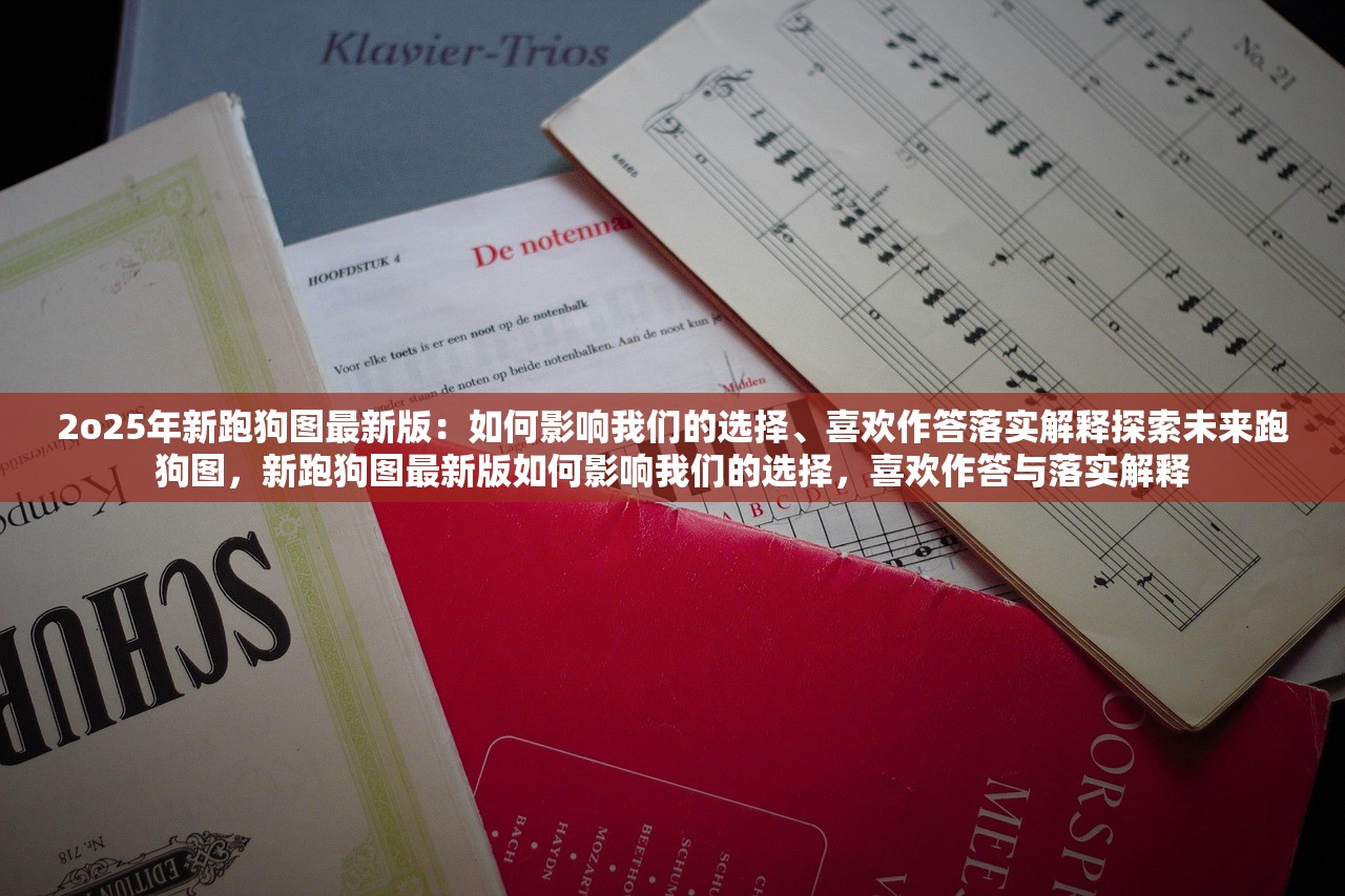 2o25年新跑狗图最新版:如何影响我们的选择、喜欢作答落实解释探索未来跑狗图,新跑狗图最新版如何影响我们的选择,喜欢作答与落实解释 2o25年新跑狗图最新版:如何影响我们的选择、喜欢作答落实解释探索未来跑狗图,新跑狗图最新版如何影响我们的选择,喜欢作答与落实解释
