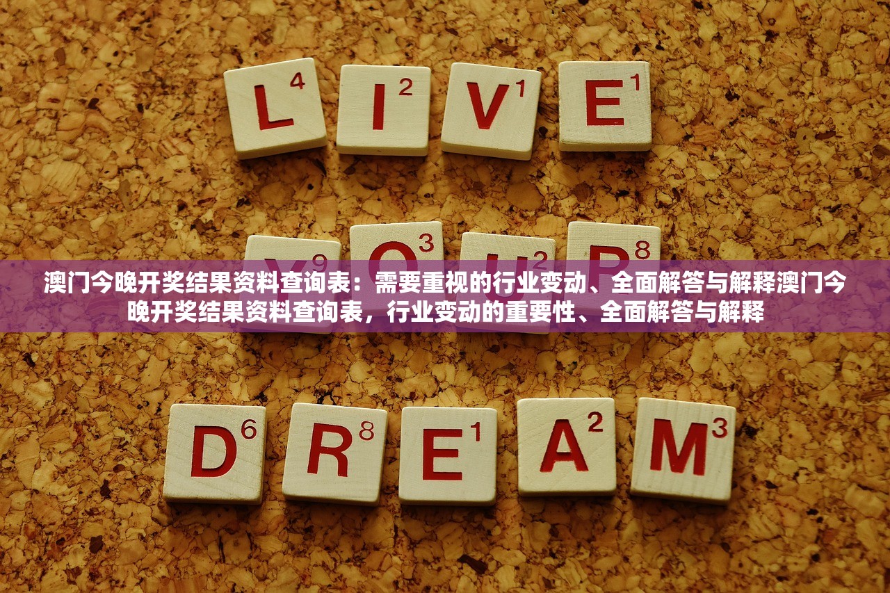 澳门今晚开奖结果资料查询表：需要重视的行业变动、全面解答与解释澳门今晚开奖结果资料查询表，行业变动的重要性、全面解答与解释