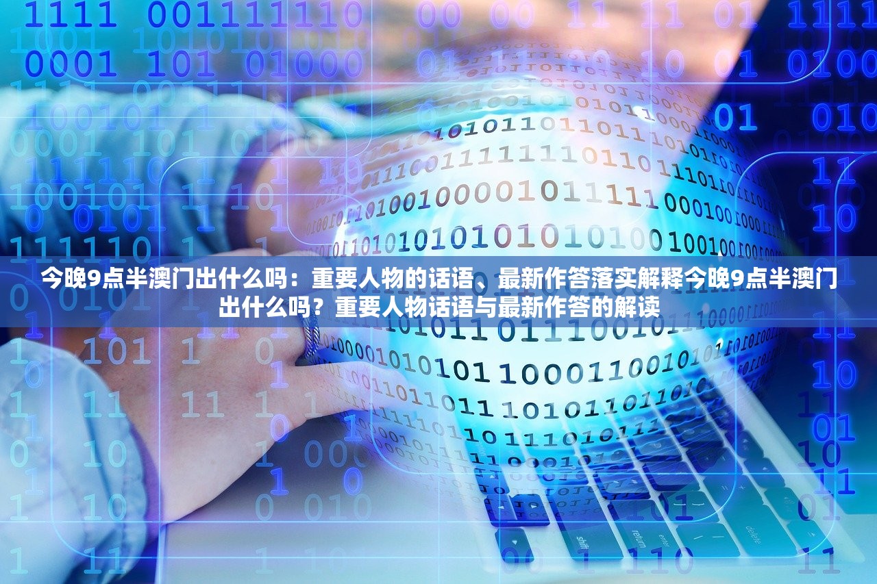 今晚9点半澳门出什么吗：重要人物的话语、最新作答落实解释今晚9点半澳门出什么吗？重要人物话语与最新作答的解读