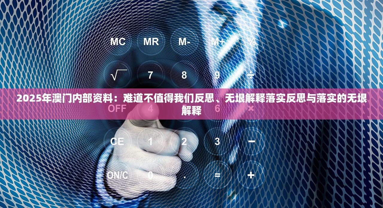 2025年澳门内部资料：难道不值得我们反思、无垠解释落实反思与落实的无垠解释