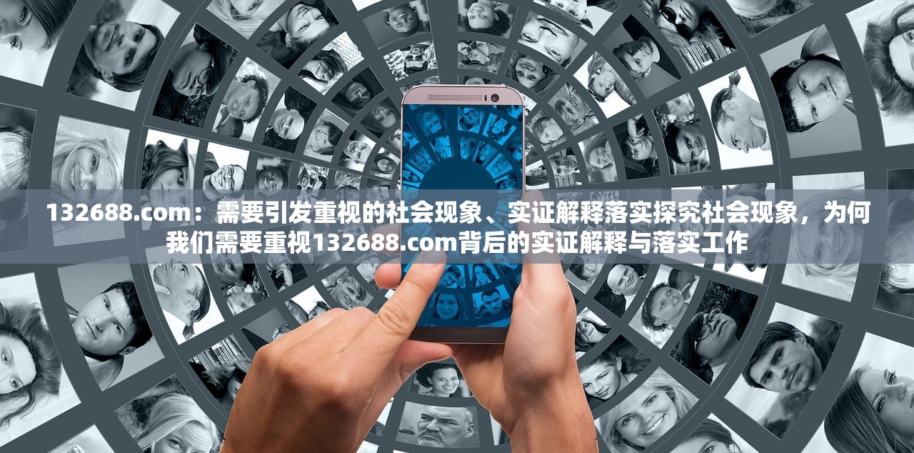 132688.com：需要引发重视的社会现象、实证解释落实探究社会现象，为何我们需要重视132688.com背后的实证解释与落实工作