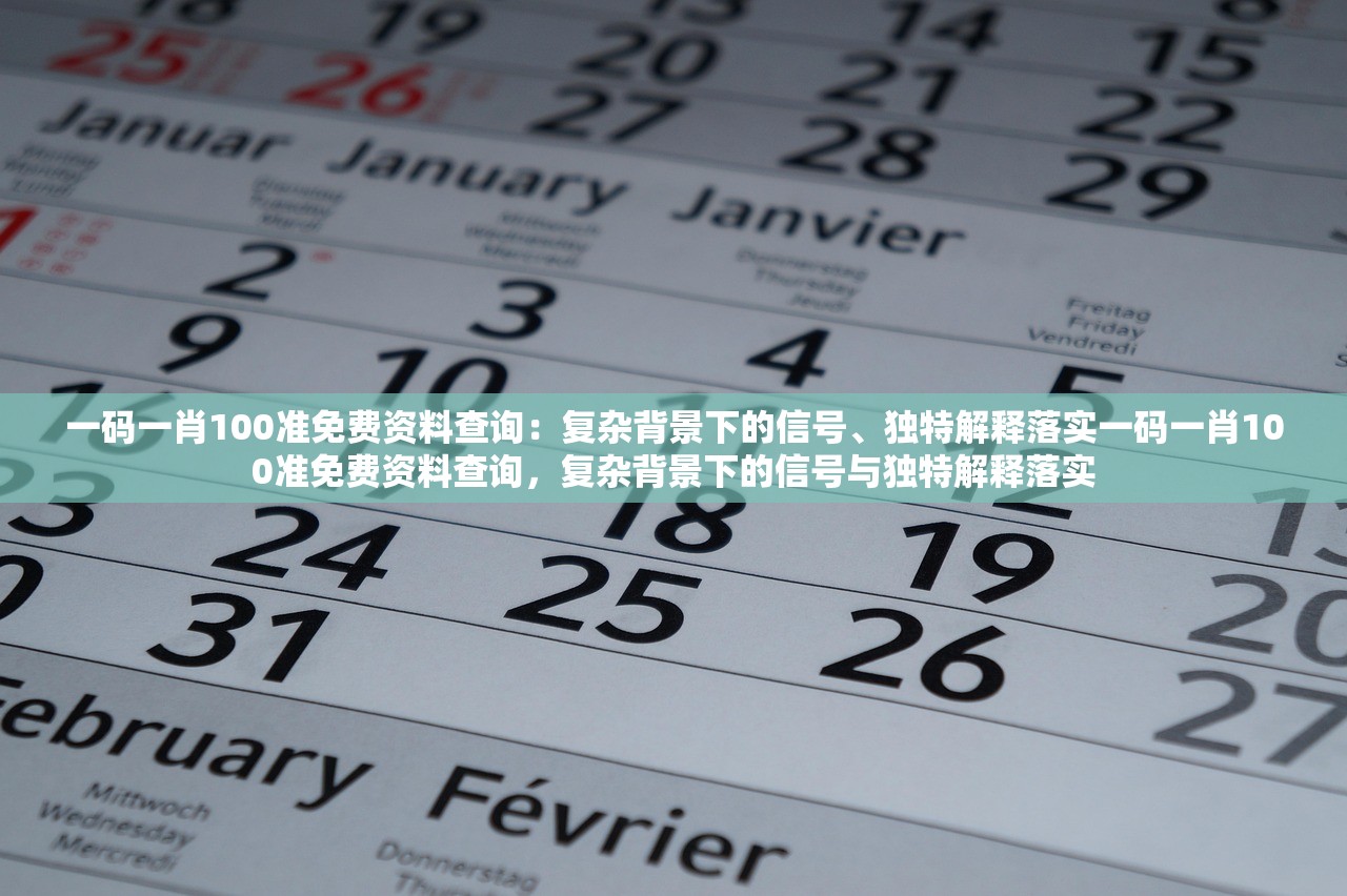 一码一肖100准免费资料查询：复杂背景下的信号、独特解释落实一码一肖100准免费资料查询，复杂背景下的信号与独特解释落实