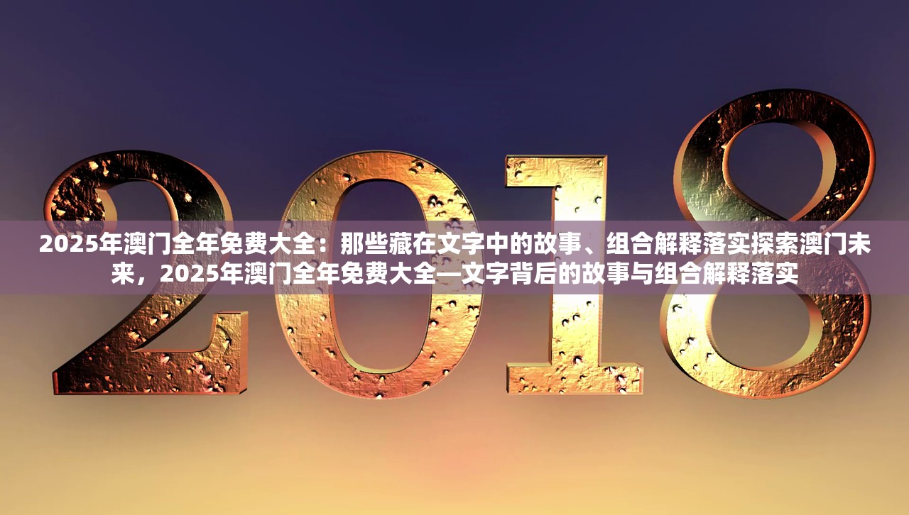 2025年澳门全年免费大全：那些藏在文字中的故事、组合解释落实探索澳门未来，2025年澳门全年免费大全—文字背后的故事与组合解释落实