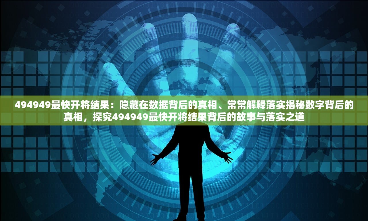 494949最快开将结果：隐藏在数据背后的真相、常常解释落实揭秘数字背后的真相，探究494949最快开将结果背后的故事与落实之道