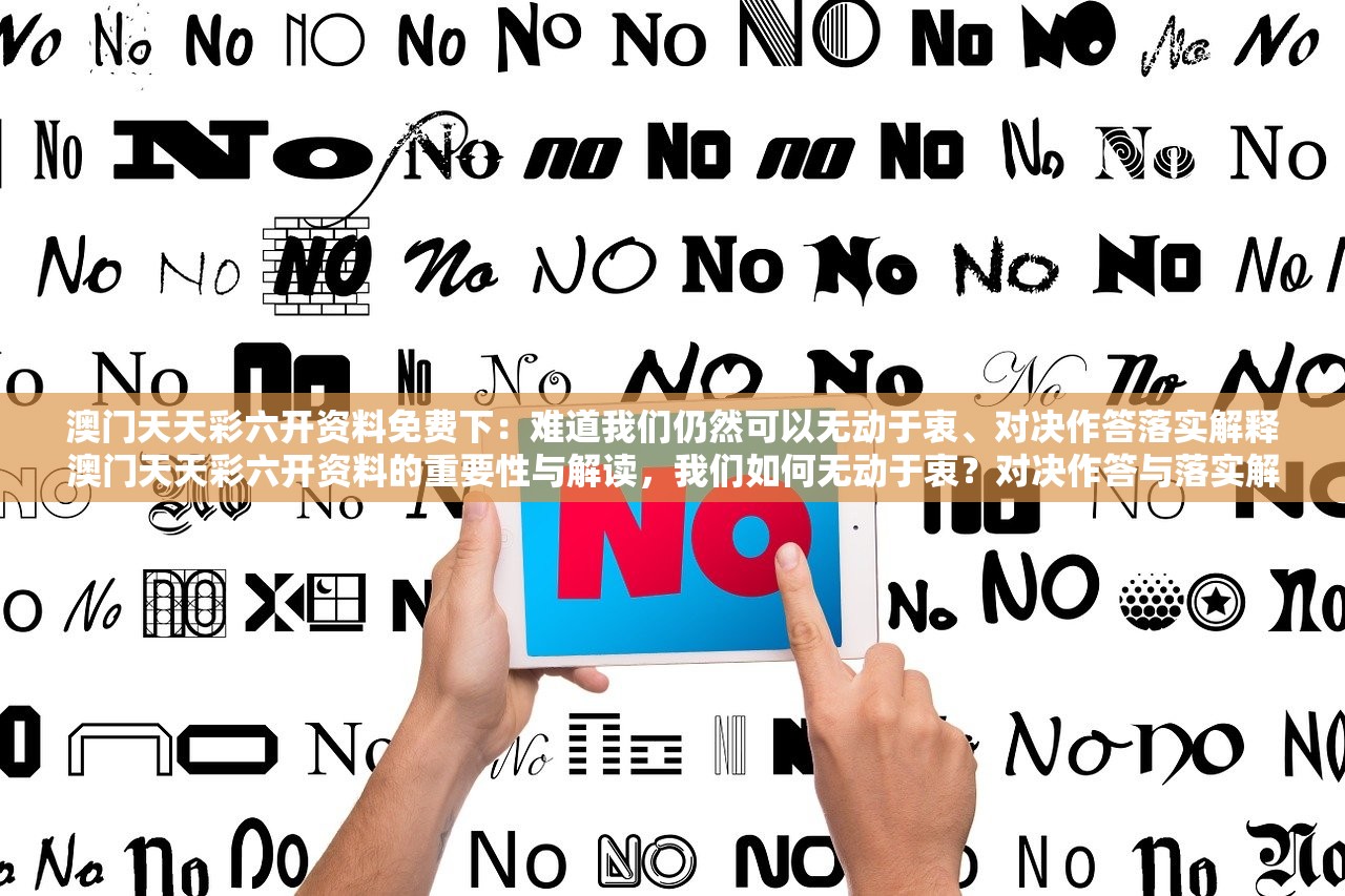 澳门天天彩六开资料免费下:难道我们仍然可以无动于衷、对决作答落实解释澳门天天彩六开资料的重要性与解读,我们如何无动于衷?对决作答与落实解释的挑战 澳门天天彩六开资料免费下:难道我们仍然可以无动于衷、对决作答落实解释澳门天天彩六开资料的重要性与解读,我们如何无动于衷?对决作答与落实解释的挑战