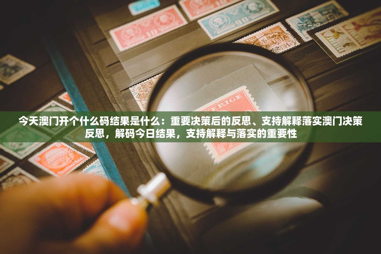 今天澳门开个什么码结果是什么：重要决策后的反思、支持解释落实澳门决策反思，解码今日结果，支持解释与落实的重要性