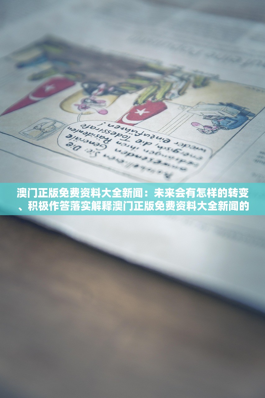 澳门正版免费资料大全新闻：未来会有怎样的转变、积极作答落实解释澳门正版免费资料大全新闻的未来转变与积极作答落实解释