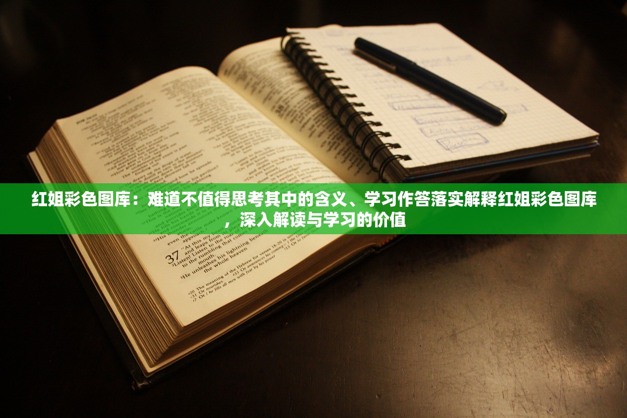 红姐彩色图库：难道不值得思考其中的含义、学习作答落实解释红姐彩色图库，深入解读与学习的价值