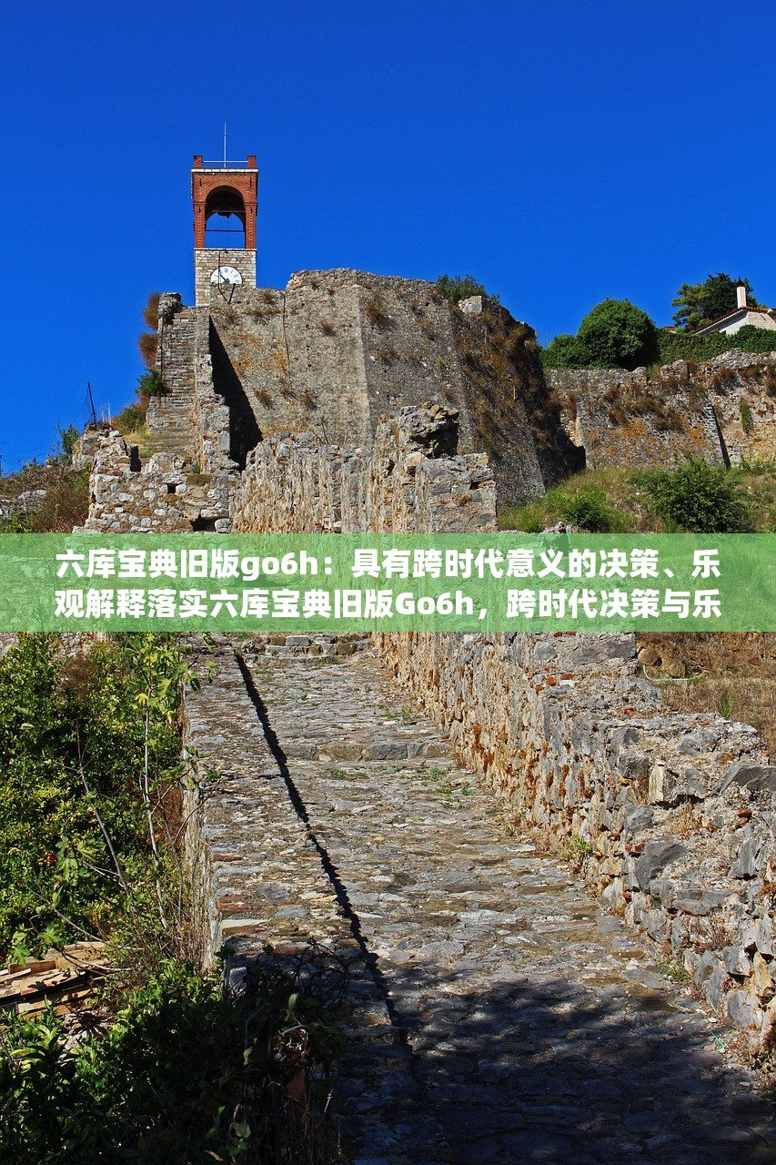六库宝典旧版go6h:具有跨时代意义的决策、乐观解释落实六库宝典旧版Go6h,跨时代决策与乐观解释的力量 六库宝典旧版go6h:具有跨时代意义的决策、乐观解释落实六库宝典旧版Go6h,跨时代决策与乐观解释的力量