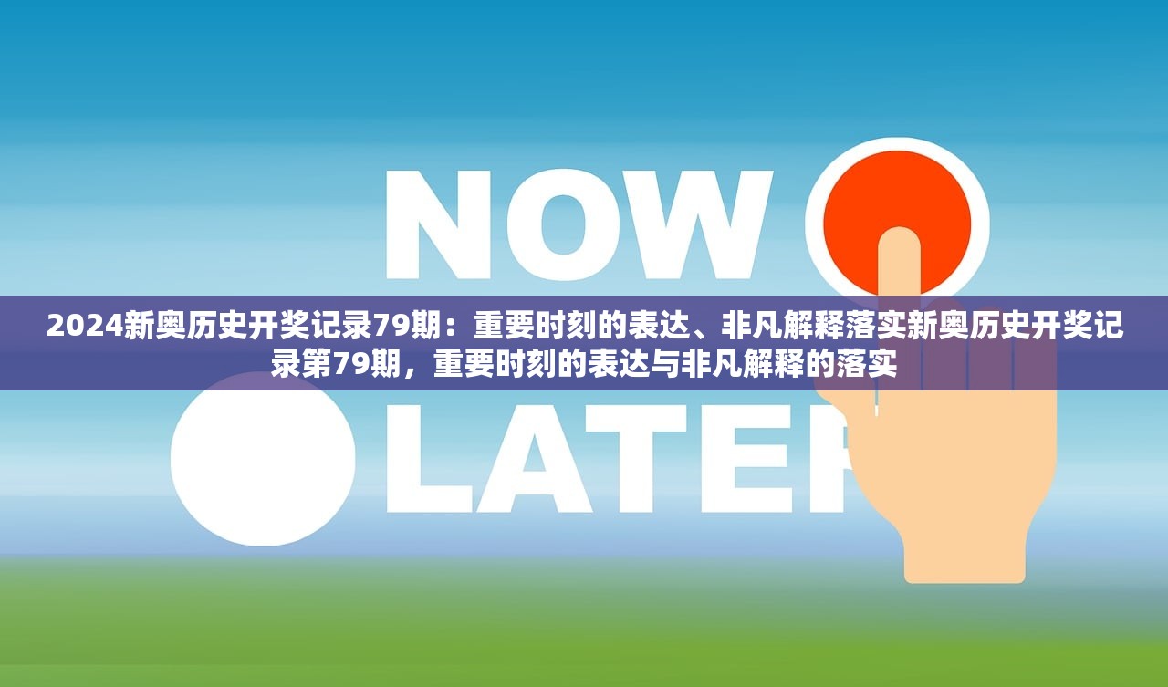 2024新奥历史开奖记录79期：重要时刻的表达、非凡解释落实新奥历史开奖记录第79期，重要时刻的表达与非凡解释的落实