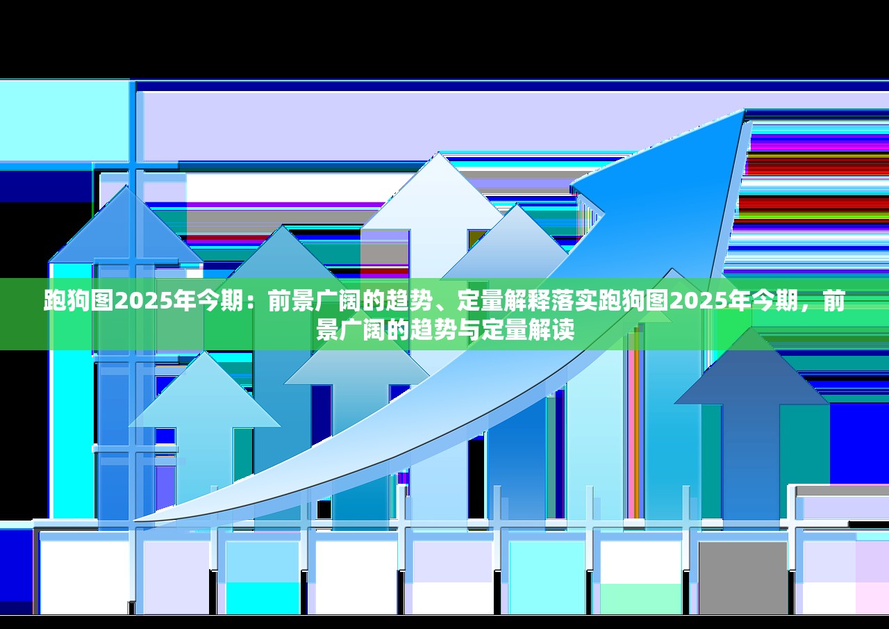 跑狗图2025年今期：前景广阔的趋势、定量解释落实跑狗图2025年今期，前景广阔的趋势与定量解读