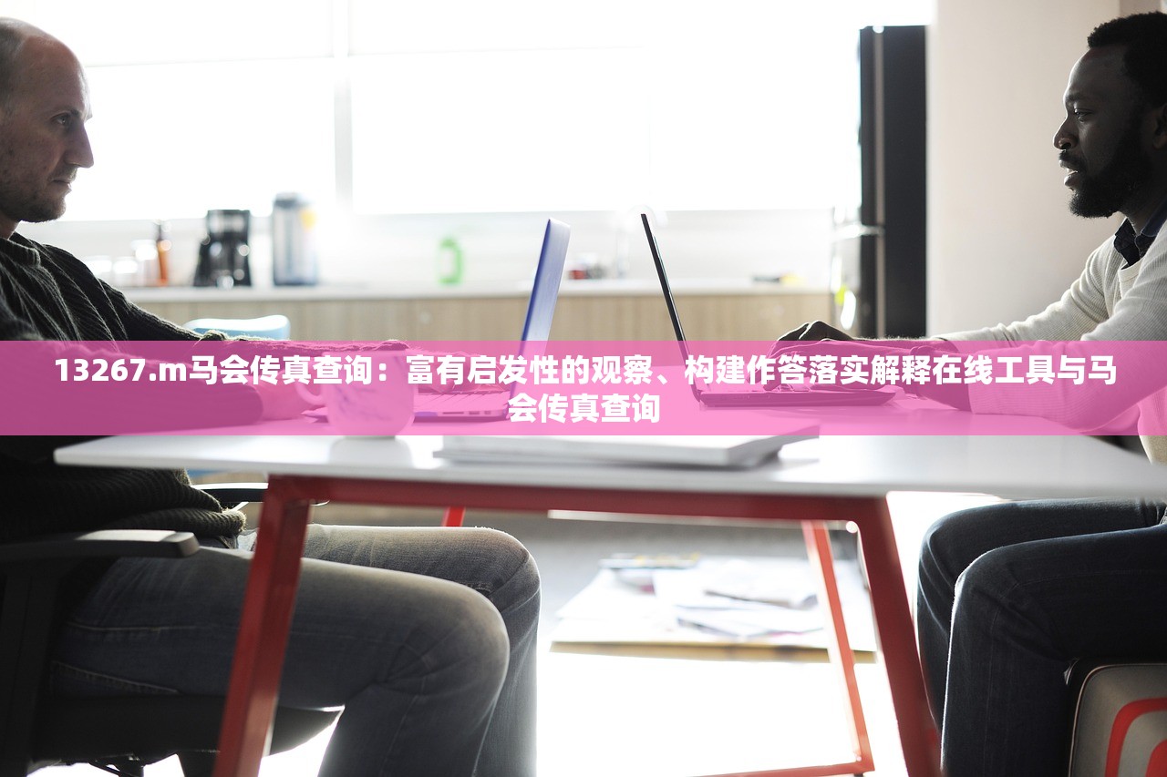 13267.m马会传真查询：富有启发性的观察、构建作答落实解释在线工具与马会传真查询