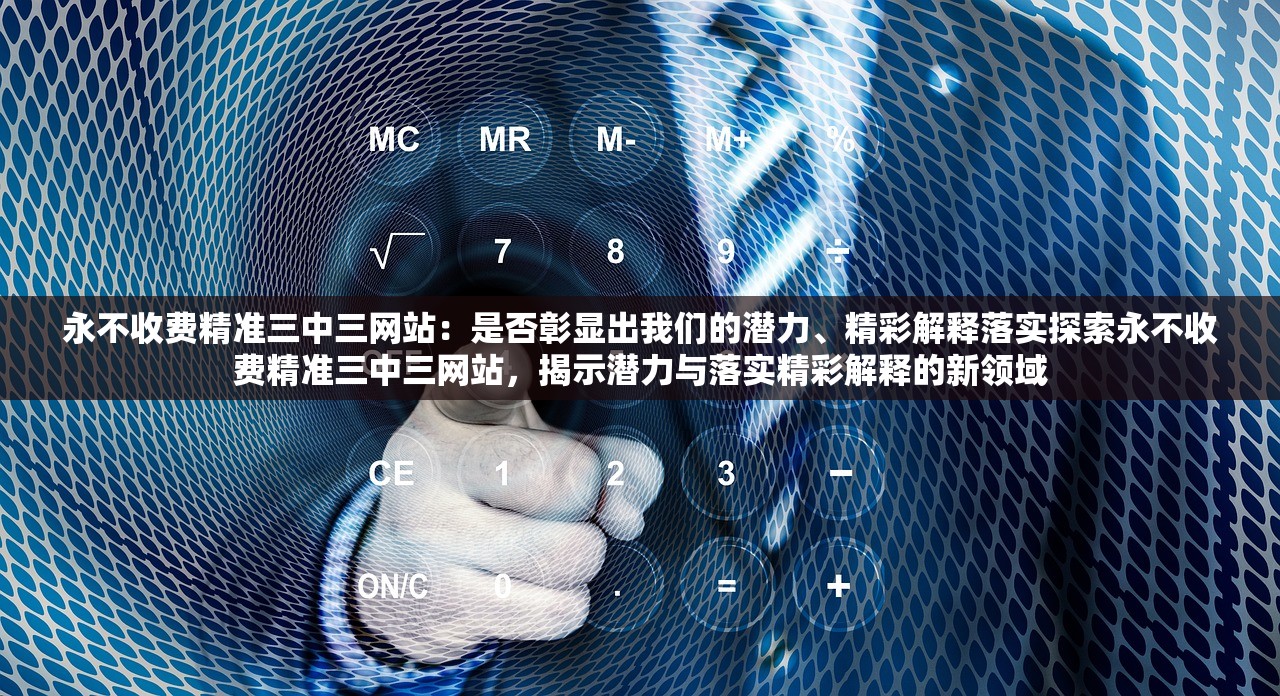 永不收费精准三中三网站：是否彰显出我们的潜力、精彩解释落实探索永不收费精准三中三网站，揭示潜力与落实精彩解释的新领域