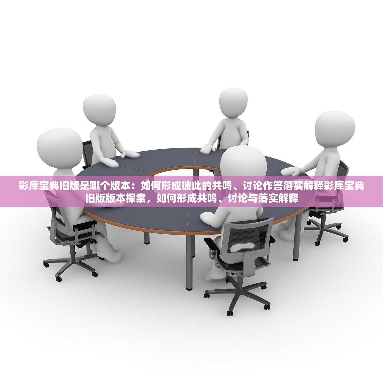 彩库宝典旧版是哪个版本：如何形成彼此的共鸣、讨论作答落实解释彩库宝典旧版版本探索，如何形成共鸣、讨论与落实解释