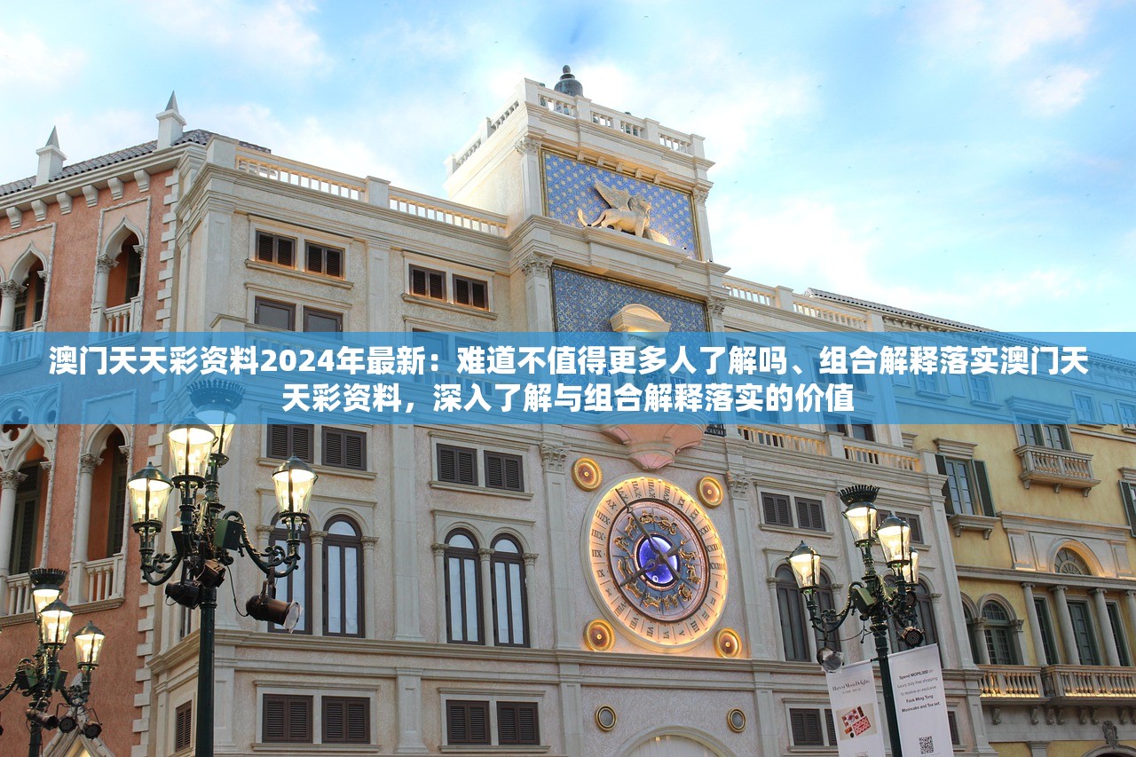 澳门天天彩资料2024年最新：难道不值得更多人了解吗、组合解释落实澳门天天彩资料，深入了解与组合解释落实的价值