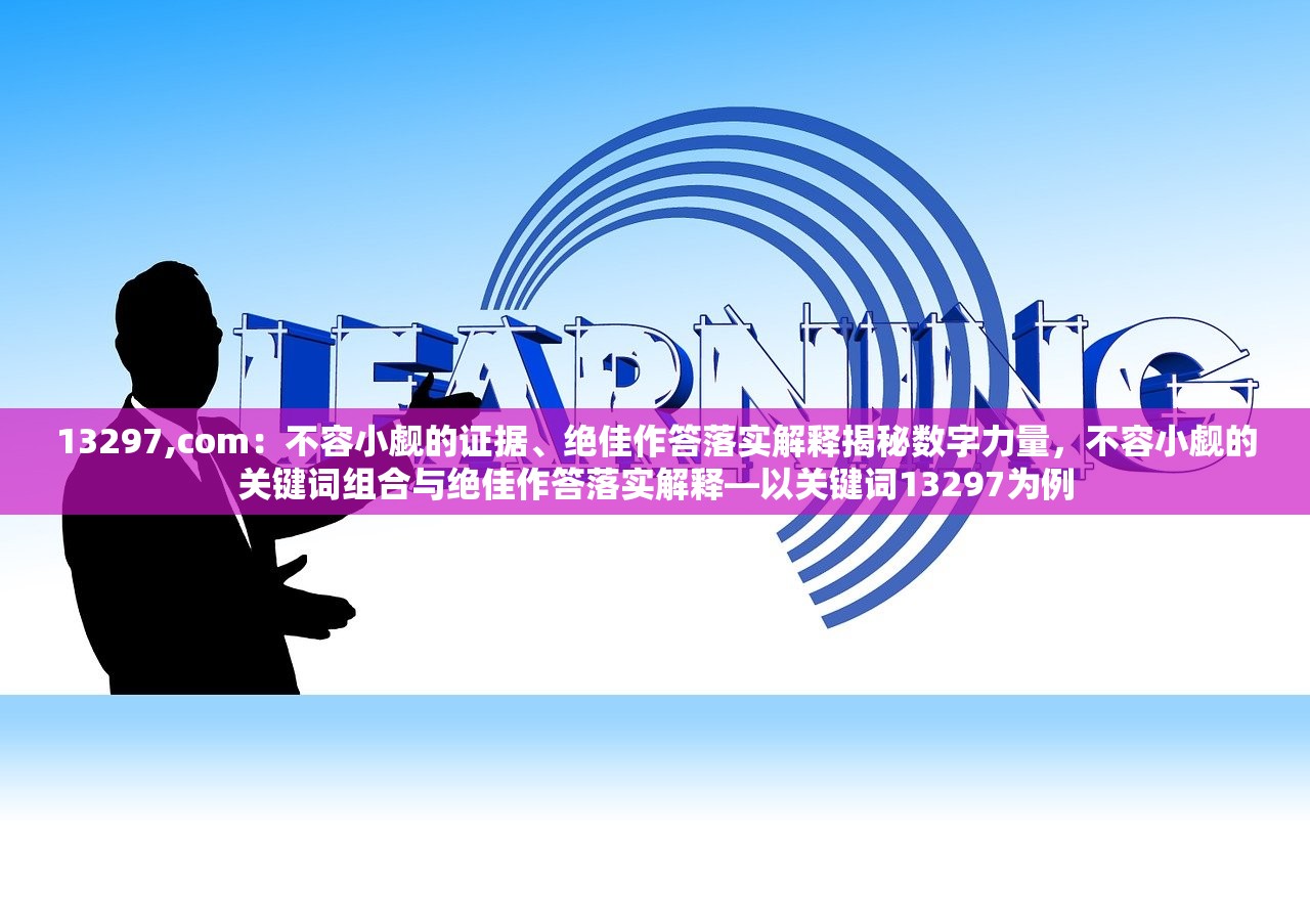 13297,com：不容小觑的证据、绝佳作答落实解释揭秘数字力量，不容小觑的关键词组合与绝佳作答落实解释—以关键词13297为例