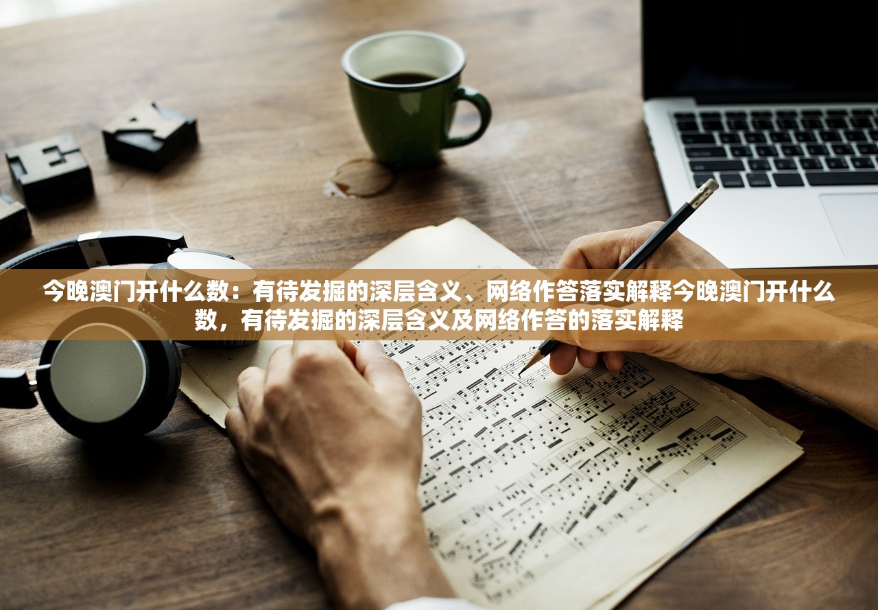 今晚澳门开什么数：有待发掘的深层含义、网络作答落实解释今晚澳门开什么数，有待发掘的深层含义及网络作答的落实解释
