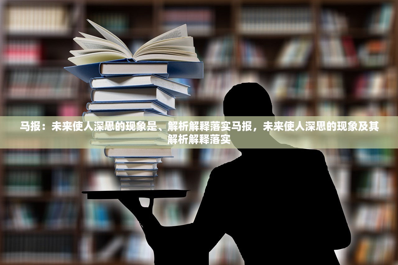 马报：未来使人深思的现象是、解析解释落实马报，未来使人深思的现象及其解析解释落实