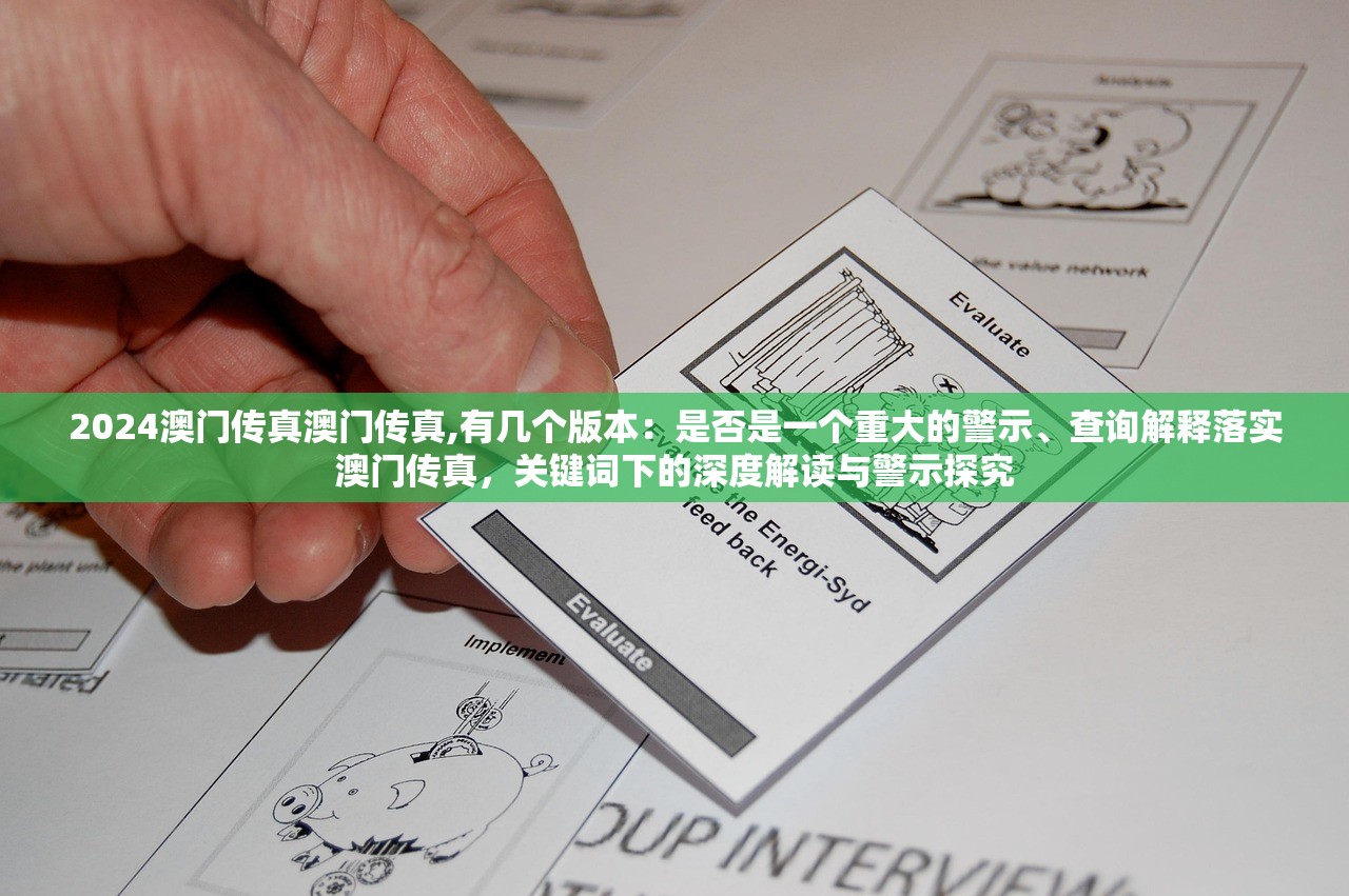 2024澳门传真澳门传真,有几个版本：是否是一个重大的警示、查询解释落实澳门传真，关键词下的深度解读与警示探究