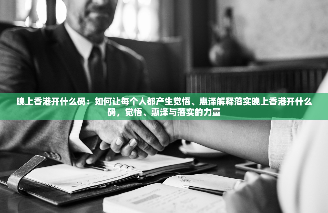 晚上香港开什么码：如何让每个人都产生觉悟、惠泽解释落实晚上香港开什么码，觉悟、惠泽与落实的力量