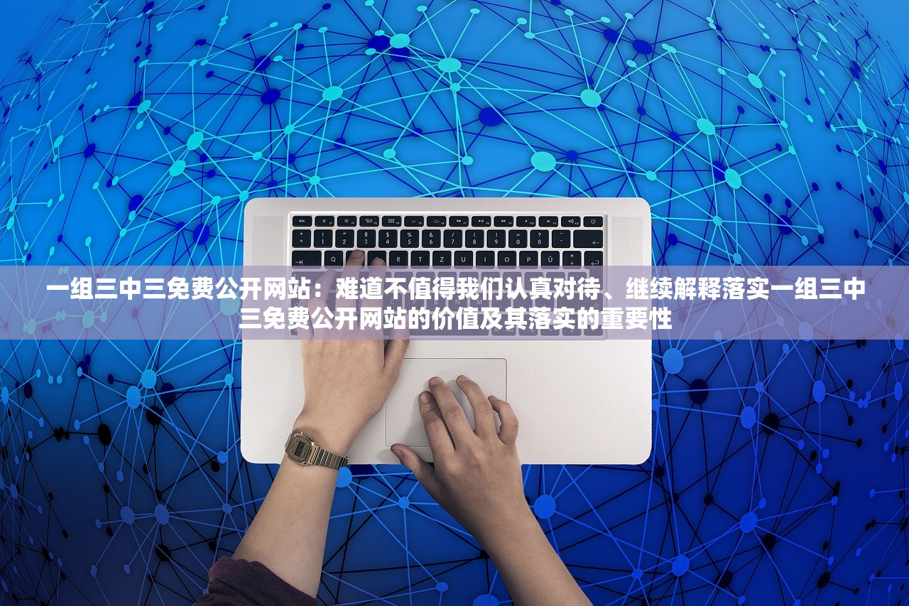 一组三中三免费公开网站：难道不值得我们认真对待、继续解释落实一组三中三免费公开网站的价值及其落实的重要性