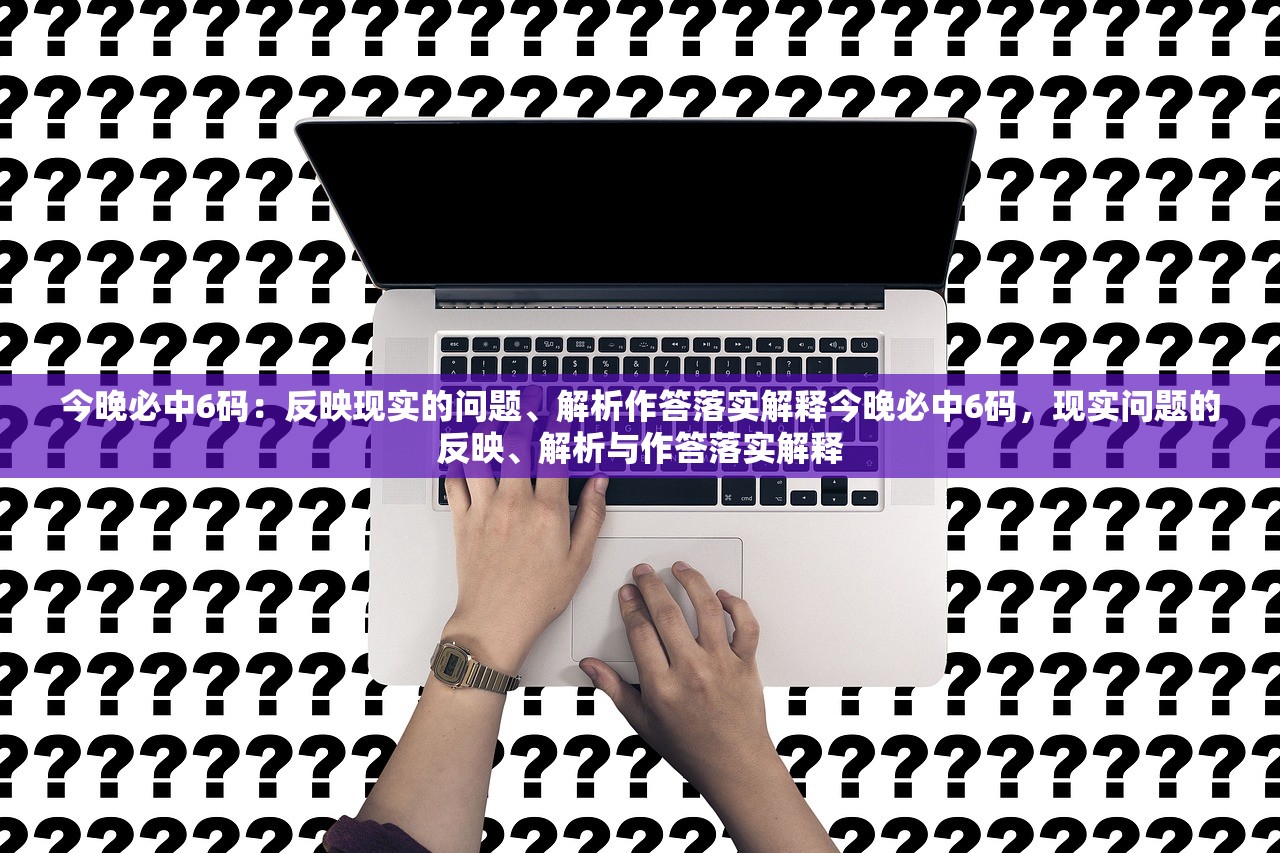 今晚必中6码：反映现实的问题、解析作答落实解释今晚必中6码，现实问题的反映、解析与作答落实解释