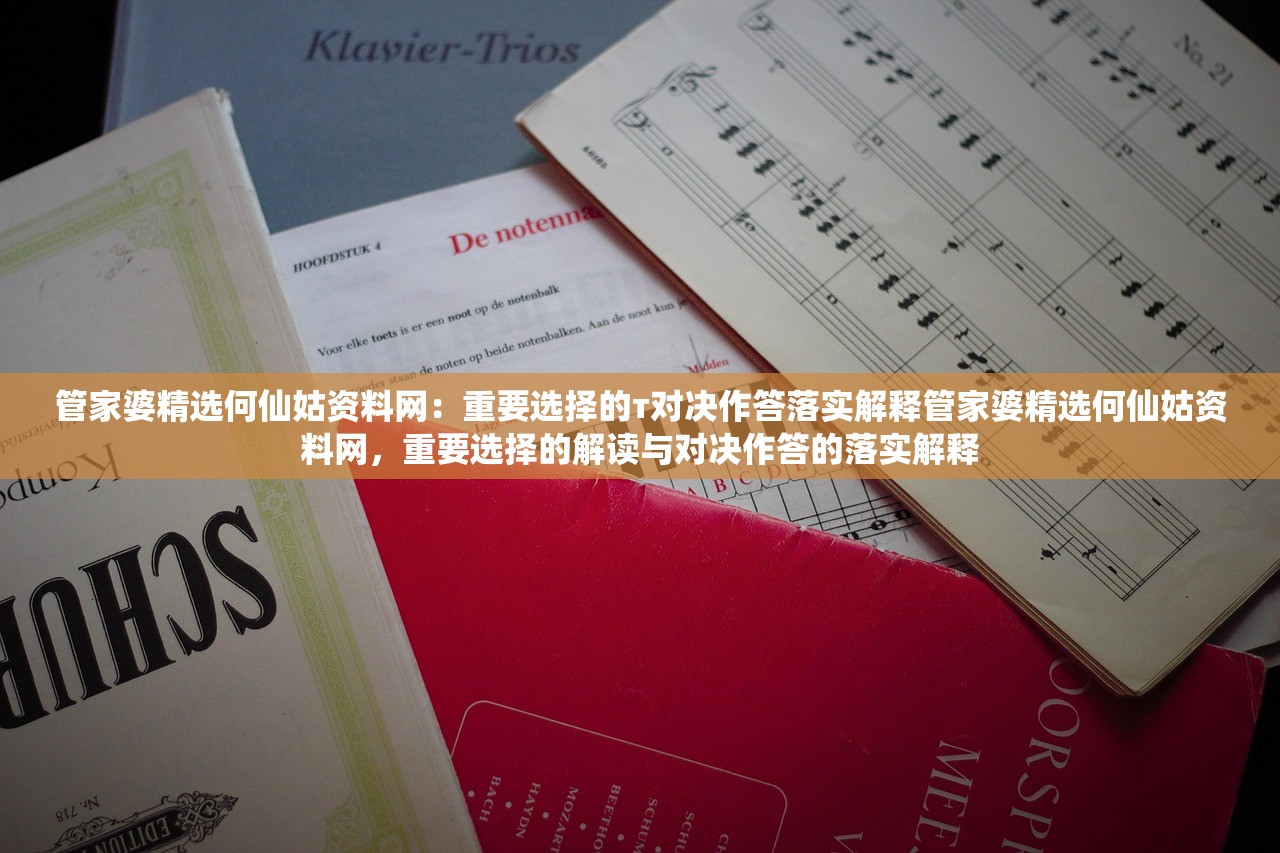 管家婆精选何仙姑资料网:重要选择的т对决作答落实解释管家婆精选何仙姑资料网,重要选择的解读与对决作答的落实解释 管家婆精选何仙姑资料网:重要选择的т对决作答落实解释管家婆精选何仙姑资料网,重要选择的解读与对决作答的落实解释